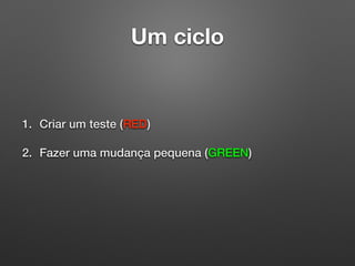 Um ciclo
1. Criar um teste (RED)
2. Fazer uma mudança pequena (GREEN)
 