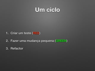 Um ciclo
1. Criar um teste (RED)
2. Fazer uma mudança pequena (GREEN)
3. Refactor
 