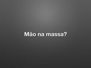 Mão na massa?
 