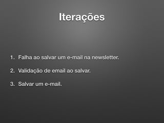 Iterações
1. Falha ao salvar um e-mail na newsletter.
2. Validação de email ao salvar.
3. Salvar um e-mail.
 