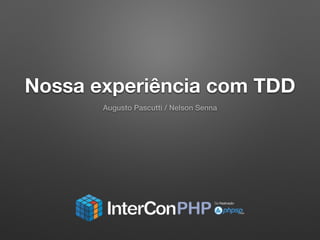 Nossa experiência com TDD
Augusto Pascutti / Nelson Senna
 