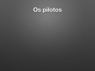 Os pilotos
 