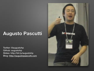 Augusto Pascutti
Twitter: @augustohp
Github: augustohp
Slides: http://bit.ly/augustohp
Blog: http://augustopascutti.com
 
