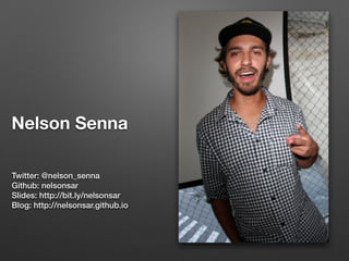 Nelson Senna
Twitter: @nelson_senna
Github: nelsonsar
Slides: http://bit.ly/nelsonsar
Blog: http://nelsonsar.github.io
 