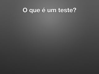 O que é um teste?
 