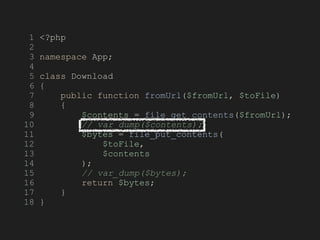 1 <?php
2
3 namespace App;
4
5 class Download
6 {
7 public function fromUrl($fromUrl, $toFile)
8 {
9 $contents = file_get_contents($fromUrl);
10 // var_dump($contents);
11 $bytes = file_put_contents(
12 $toFile,
13 $contents
14 );
15 // var_dump($bytes);
16 return $bytes;
17 }
18 }
 