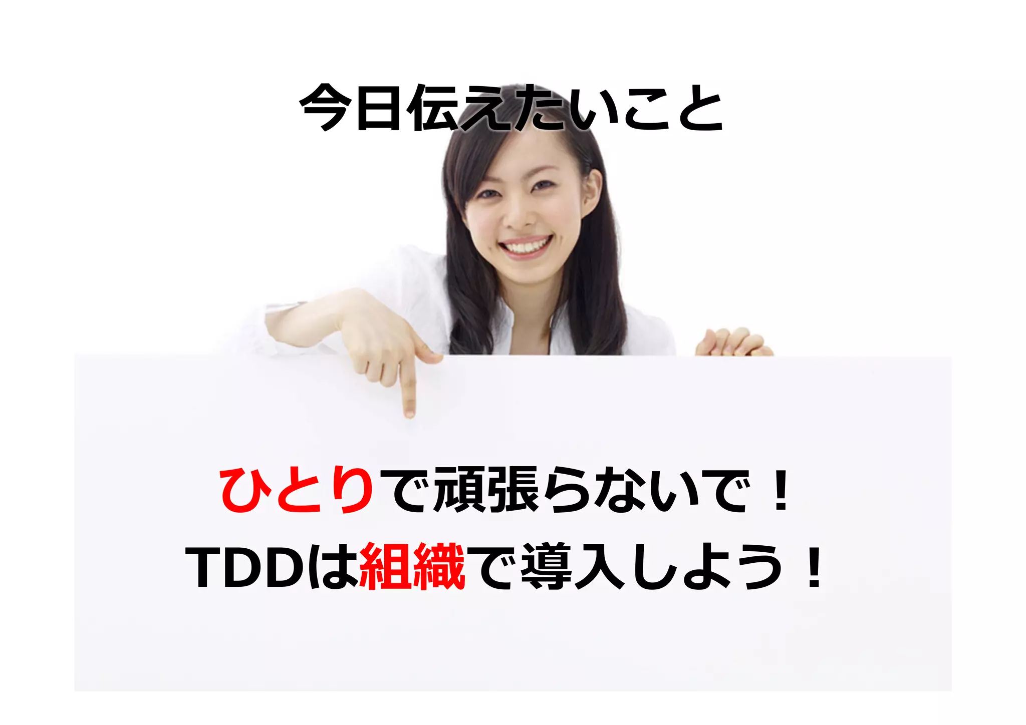 今⽇伝えたいこと




 ひとりで頑張らないで！
TDDは組織で導⼊しよう！
 