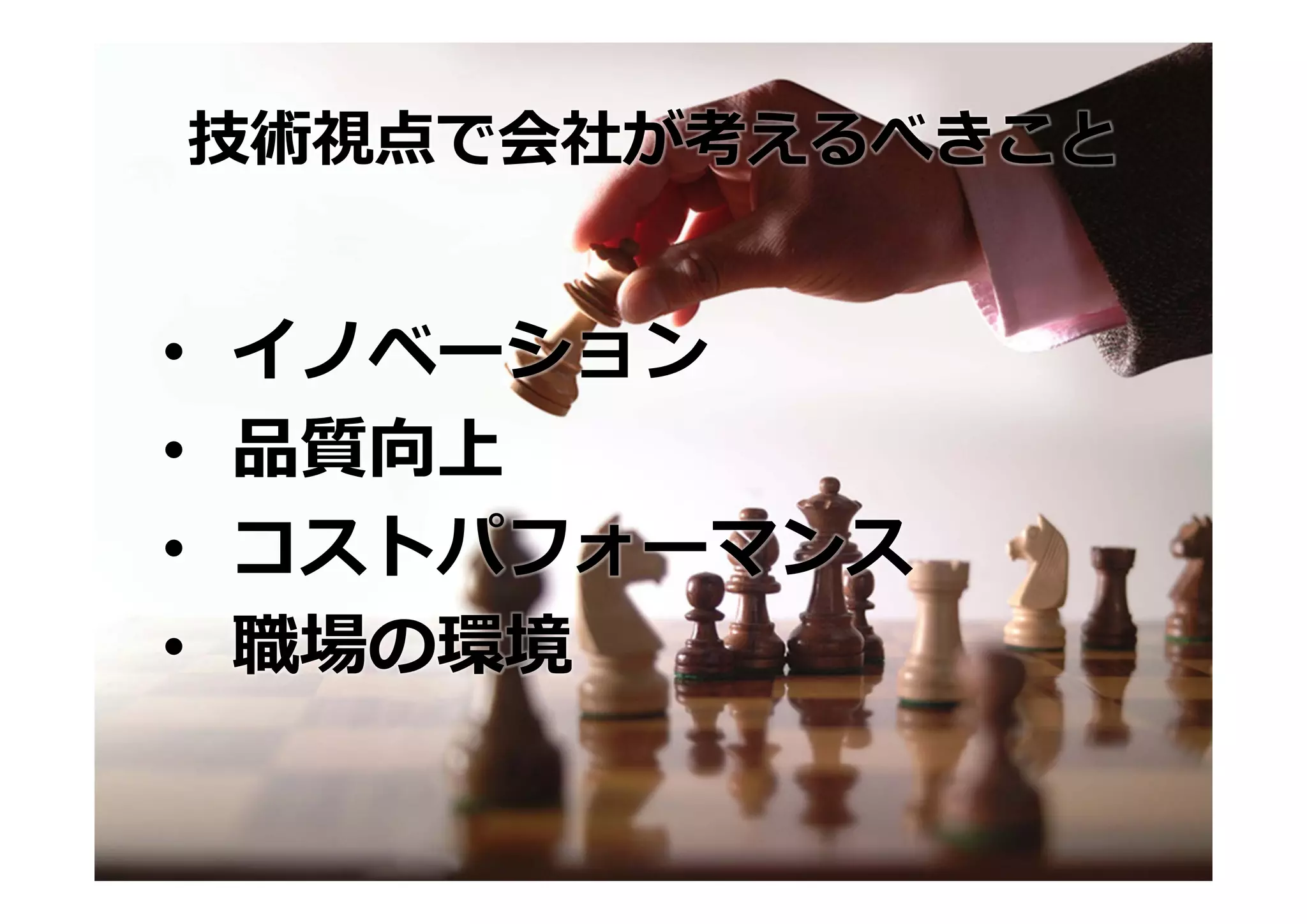 技術視点で会社が考えるべきこと


•   イノベーション
•   品質向上
•   コストパフォーマンス
•   職場の環境
 