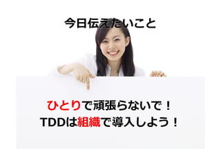 今⽇伝えたいこと




 ひとりで頑張らないで！
TDDは組織で導⼊しよう！
 