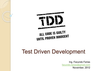 Test Driven Development
Ing. Facundo Farias
facundo.farias@gmail.com
November, 2012

 