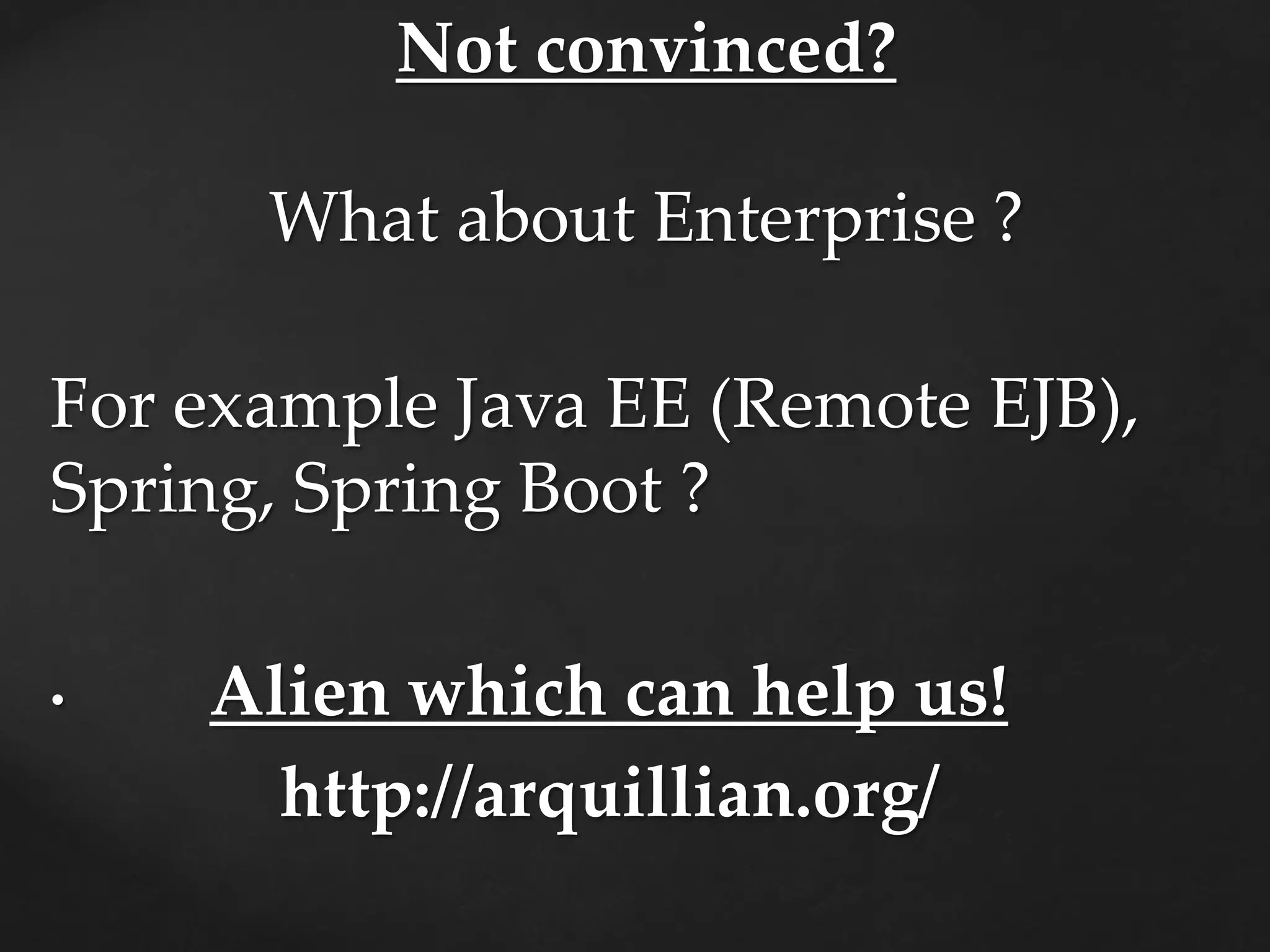 Not convinced?
What about Enterprise ?
For example Java EE (Remote EJB),
Spring, Spring Boot ?
• Alien which can help us!
http://arquillian.org/
 