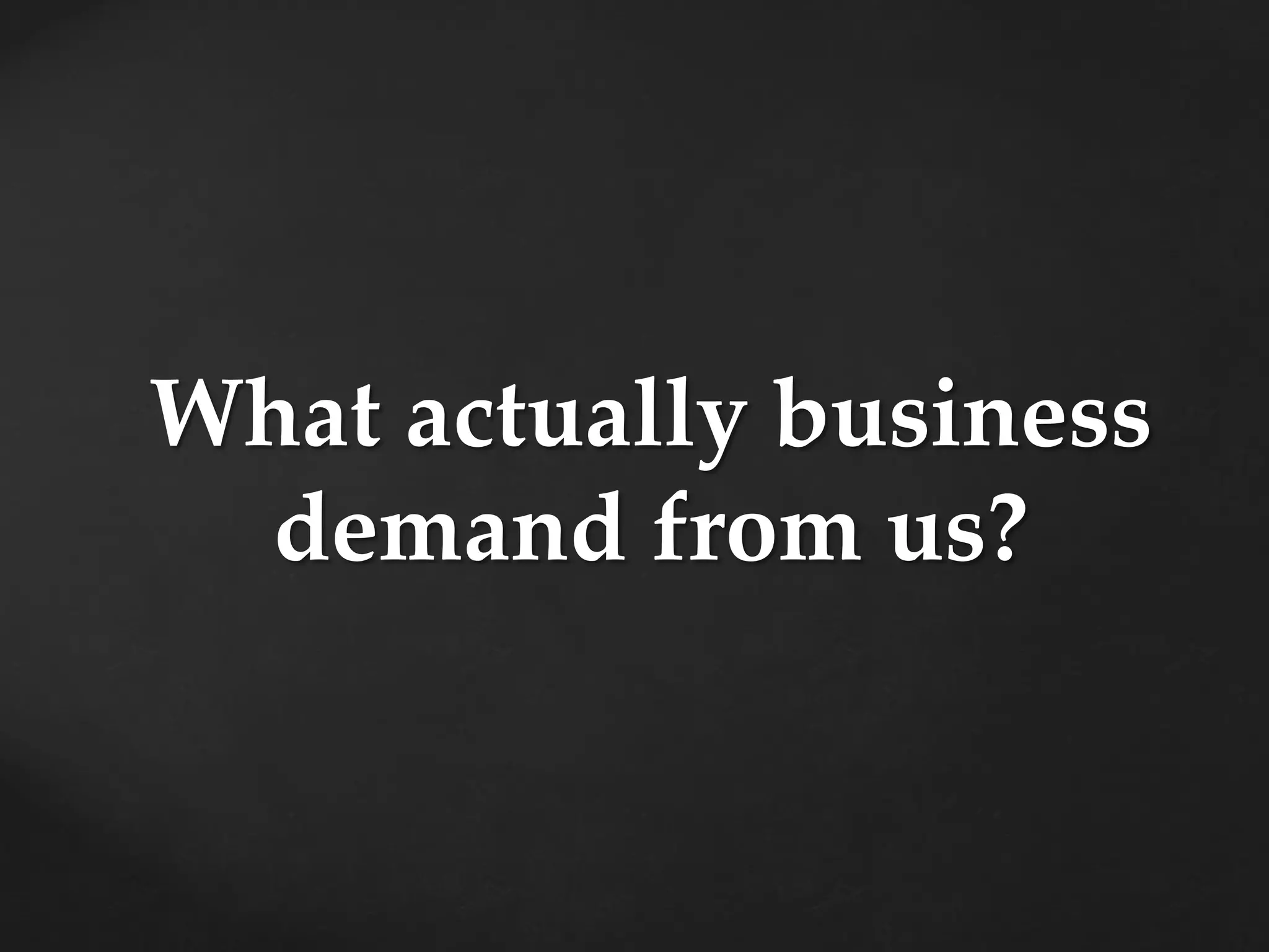 What actually business
demand from us?
 