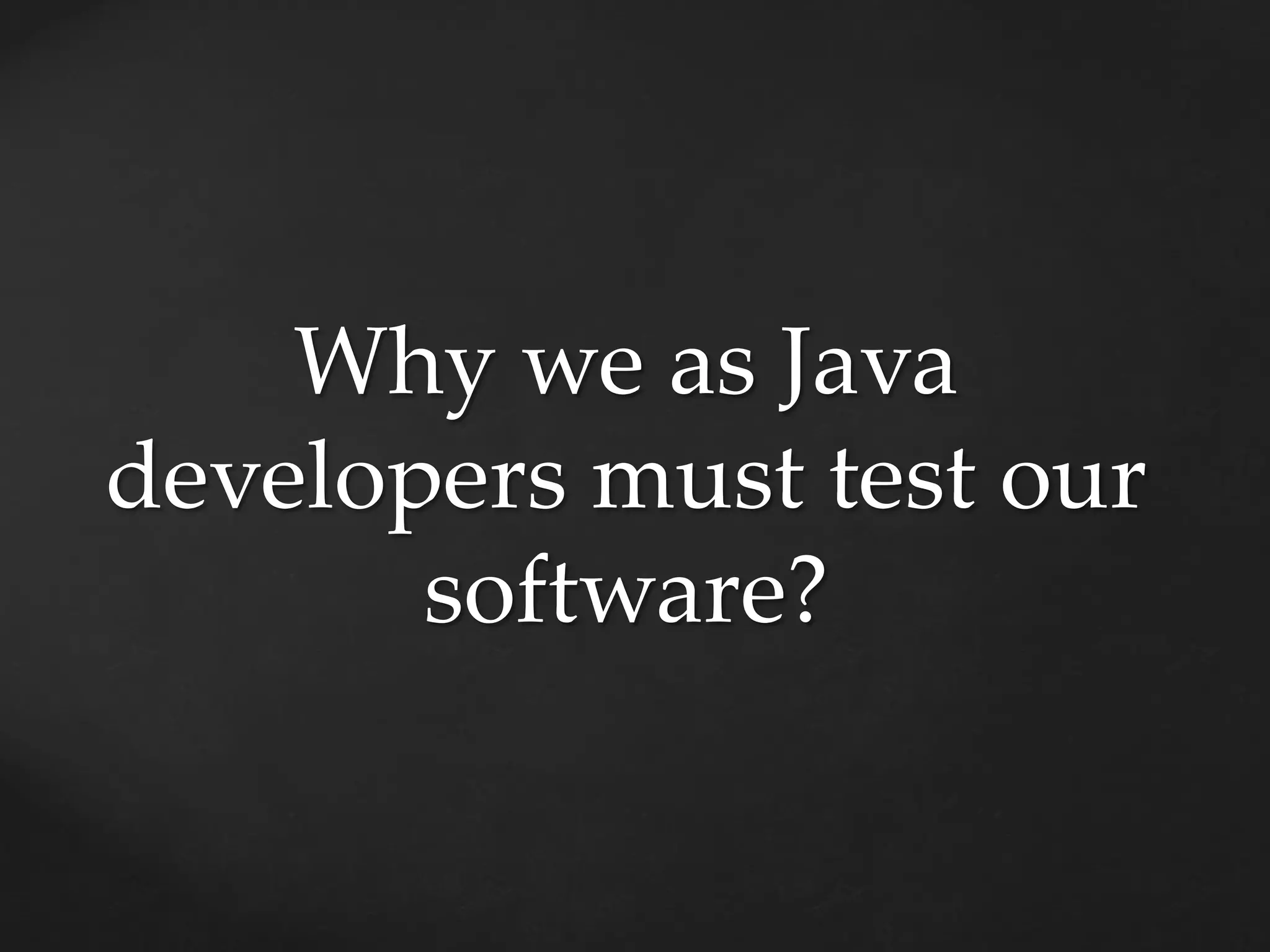 Why we as Java
developers must test our
software?
 