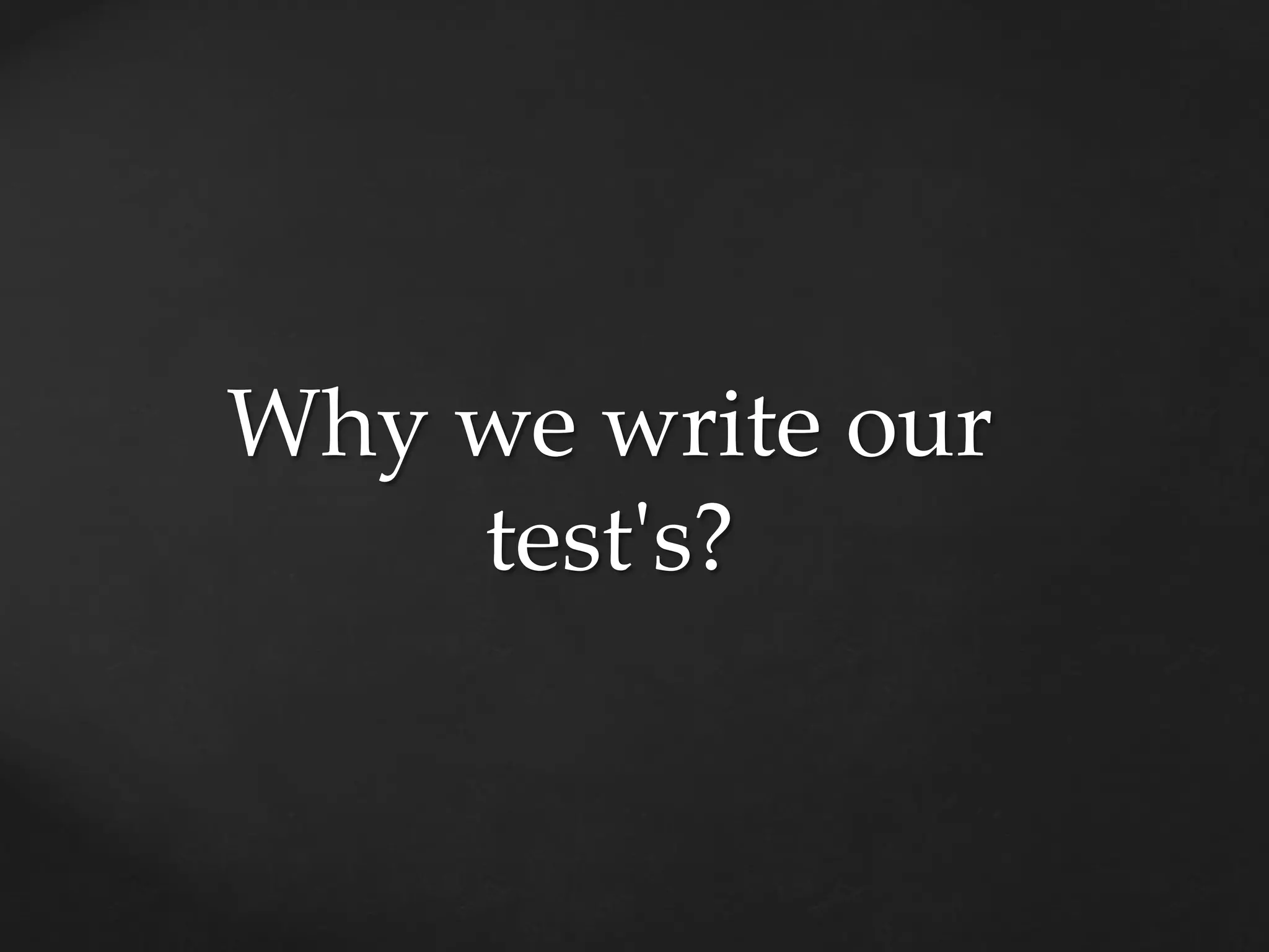 Why we write our
test's?
 
