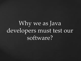 Why we as Java
developers must test our
software?
 