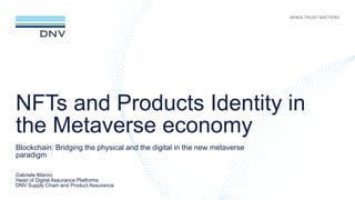 NFTs and Products Identity in
the Metaverse economy
Blockchain: Bridging the physical and the digital in the new metaverse
paradigm
Gabriele Manno
Head of Digital Assurance Platforms
DNV Supply Chain and Product Assurance
 