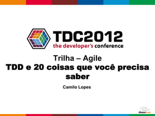 Trilha – Agile
TDD e 20 coisas que você precisa
              saber
            Camilo Lopes




                           Globalcode – Open4education
 