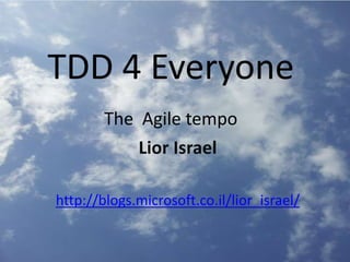 TDD 4 Everyone
The Agile tempo
Lior Israel
http://blogs.microsoft.co.il/lior_israel/
 