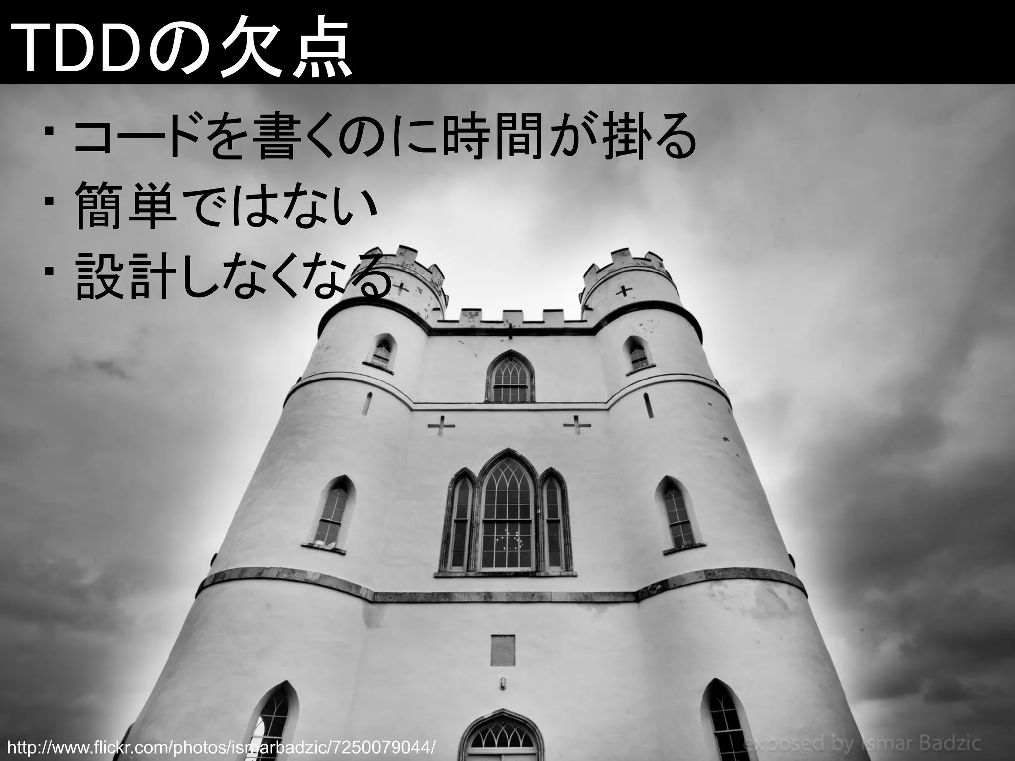 TDDの欠点
• コードを書くのに時間が掛る
• 簡単ではない
• 設計しなくなる

http://www.flickr.com/photos/ismarbadzic/7250079044/

 