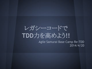 レガシーコードで
TDD力を高めよう!!
Agile Samurai Base Camp Re:TDD
2014/4/20
 
