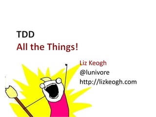 Liz Keogh
@lunivore
http://lizkeogh.com
 