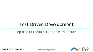 www.agilegurgaon.com
Test-Driven	Development
Applied	to	Containerization	with	Docker
 