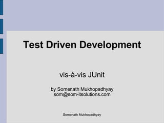 Test Driven Development vis-à-vis JUnit by Somenath Mukhopadhyay [email_address] Somenath Mukhopadhyay 
