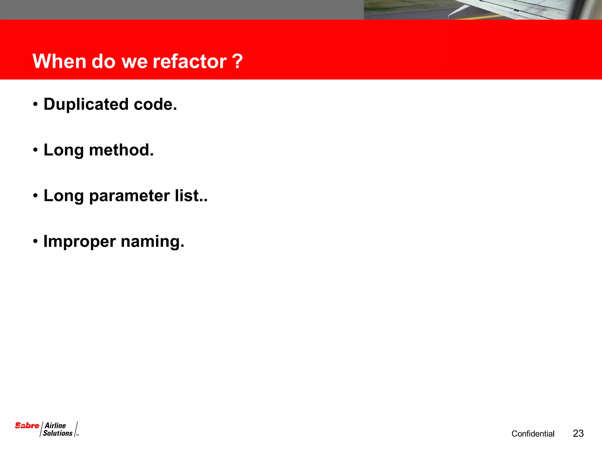 When do we refactor ? Duplicated code. Long method. Long parameter list.. Improper naming. 