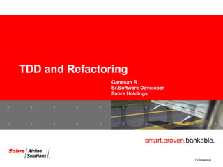 TDD and Refactoring Ganesan R Sr.Software Developer Sabre Holdings 