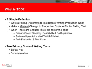 What is TDD? A Simple Definition Write a  Failing (Automated)  Test  Before Writing Production Code Make a  Minimal  Change to Production Code to Fix the Failing Test When There are  Enough  Tests,  Re-factor  the code Primary Goals: Simplicity, Readability & No Duplication Reliance Upon Automated Test Safety Net Both Production & Test Code  Two Primary Goals of Writing Tests Safety Net Documentation 