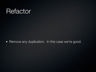 Refactor



Remove any duplication. In this case we’re good.
 