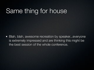 Same thing for house


Blah, blah, awesome recreation by speaker...everyone
is extremely impressed and are thinking this m...
