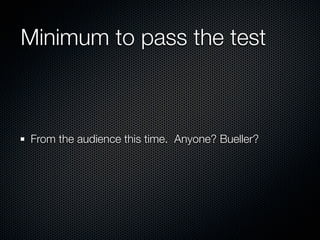 Minimum to pass the test



From the audience this time. Anyone? Bueller?
 
