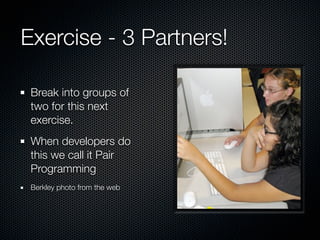 Exercise - 3 Partners!

 Break into groups of
 two for this next
 exercise.
 When developers do
 this we call it Pair
 Pro...