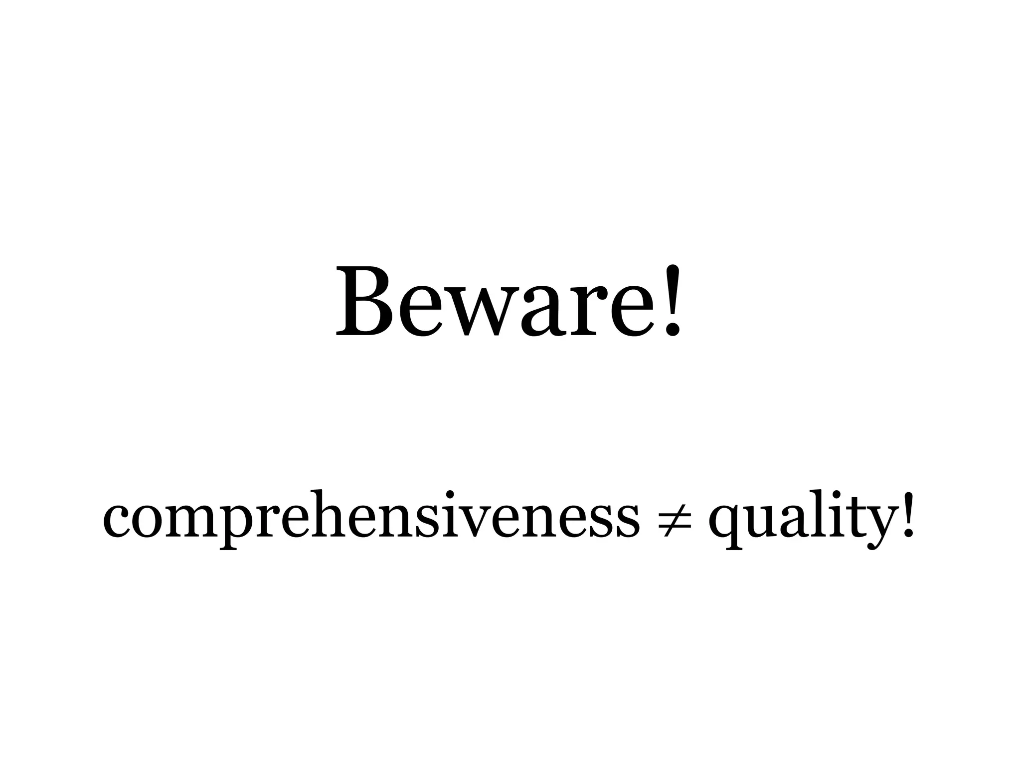 Beware!

comprehensiveness  quality!
 