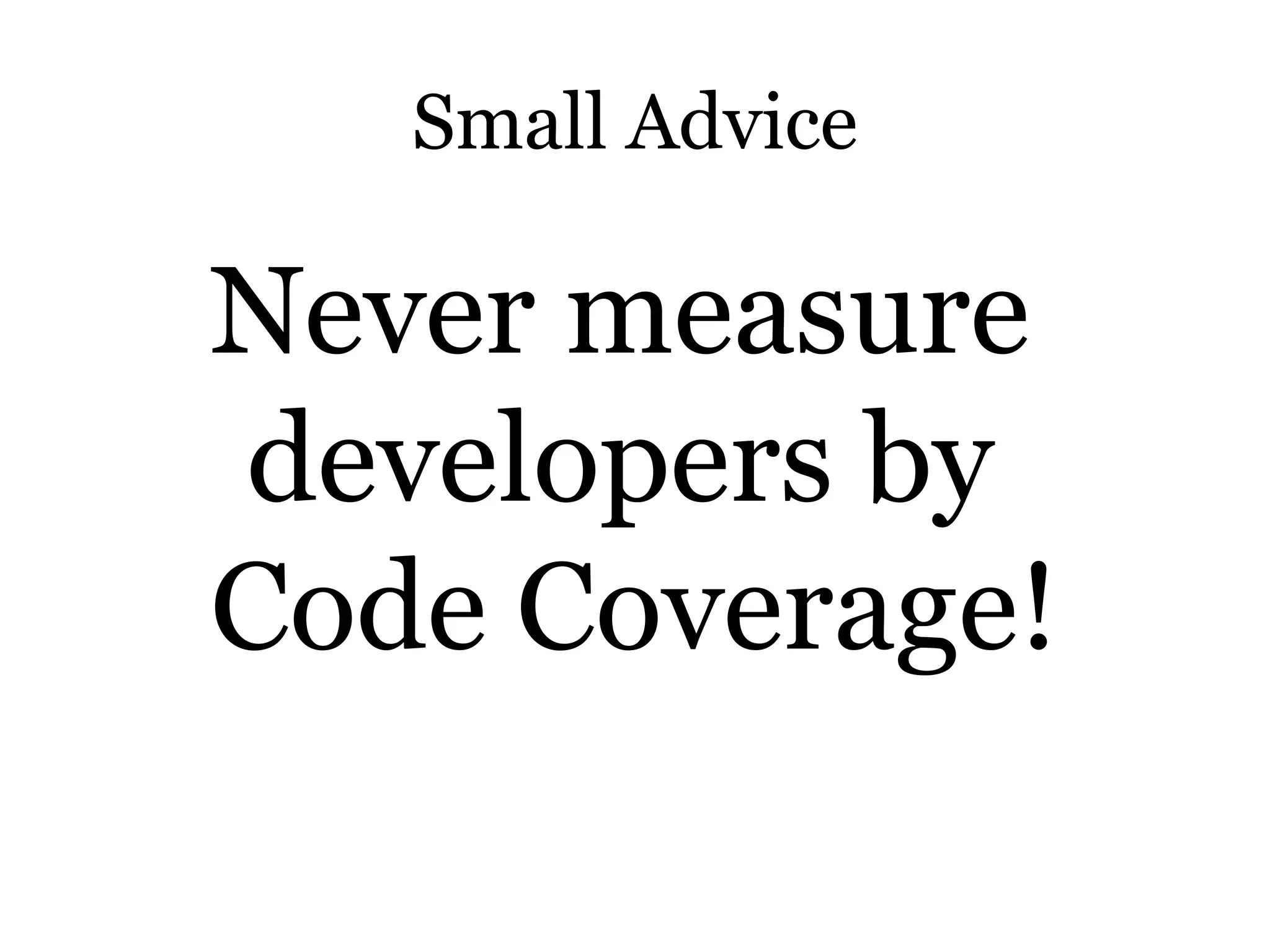 Small Advice

Never measure
developers by
Code Coverage!
 