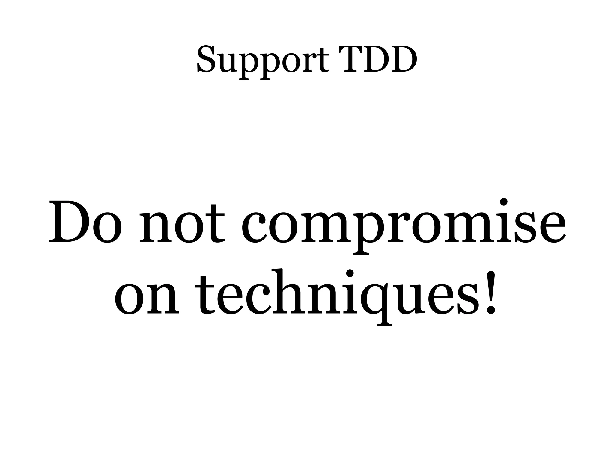 Support TDD



Do not compromise
  on techniques!
 