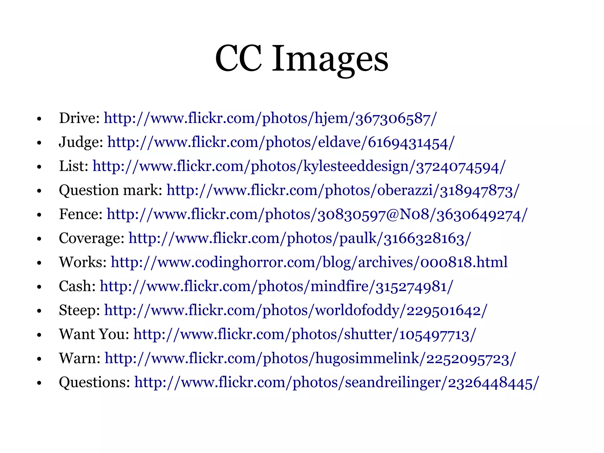 CC Images
•   Drive: http://www.flickr.com/photos/hjem/367306587/
•   Judge: http://www.flickr.com/photos/eldave/6169431454/
•   List: http://www.flickr.com/photos/kylesteeddesign/3724074594/
•   Question mark: http://www.flickr.com/photos/oberazzi/318947873/
•   Fence: http://www.flickr.com/photos/30830597@N08/3630649274/
•   Coverage: http://www.flickr.com/photos/paulk/3166328163/
•   Works: http://www.codinghorror.com/blog/archives/000818.html
•   Cash: http://www.flickr.com/photos/mindfire/315274981/
•   Steep: http://www.flickr.com/photos/worldofoddy/229501642/
•   Want You: http://www.flickr.com/photos/shutter/105497713/
•   Warn: http://www.flickr.com/photos/hugosimmelink/2252095723/
•   Questions: http://www.flickr.com/photos/seandreilinger/2326448445/
 