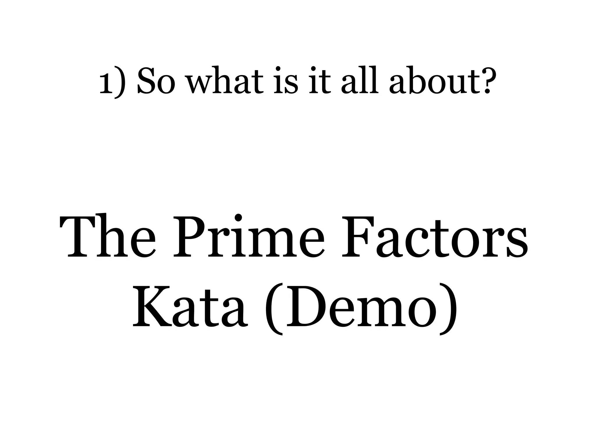 1) So what is it all about?



The Prime Factors
  Kata (Demo)
 
