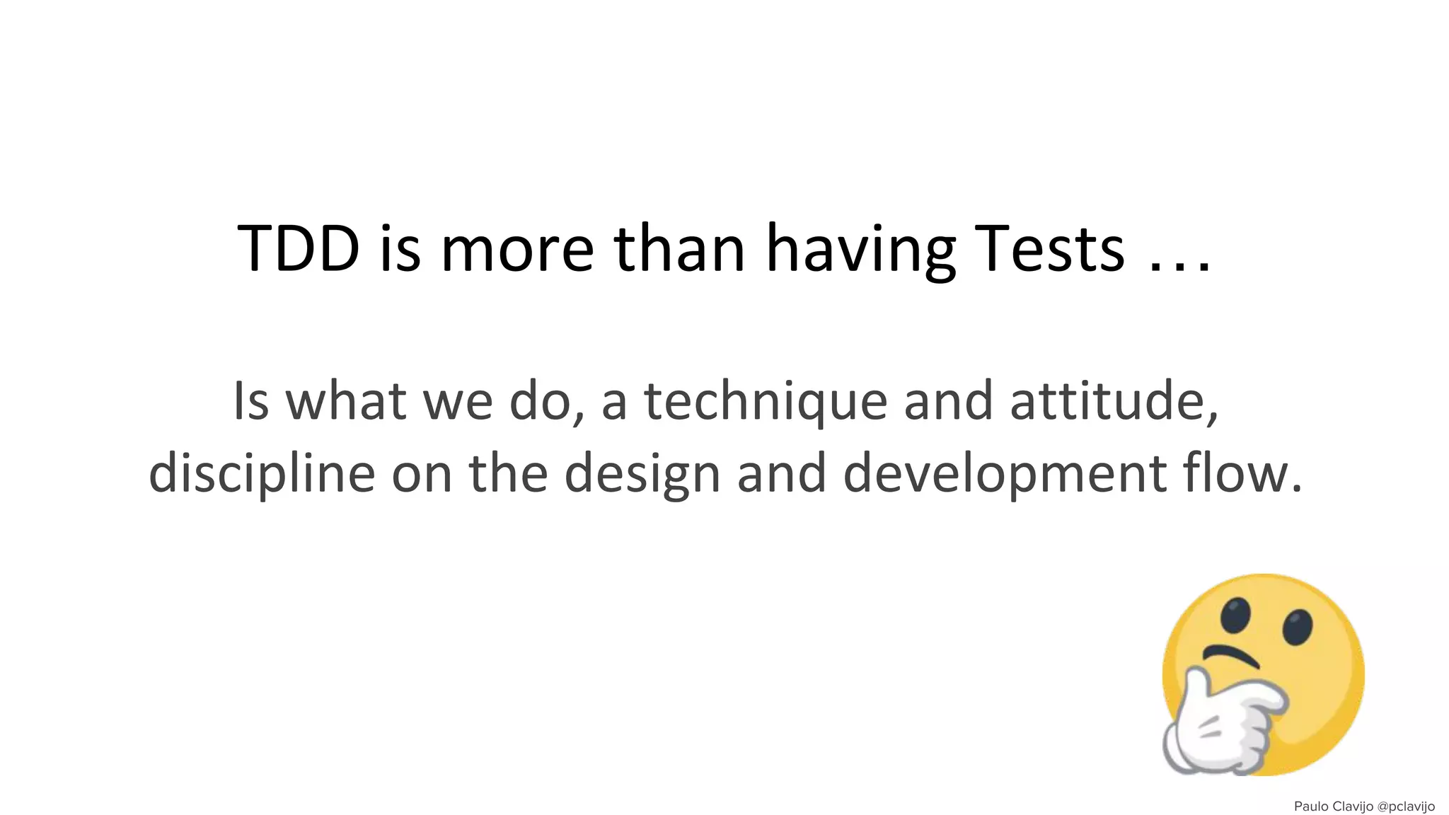 TDD is more than having Tests …
Is what we do, a technique and attitude,
discipline on the design and development flow.
 