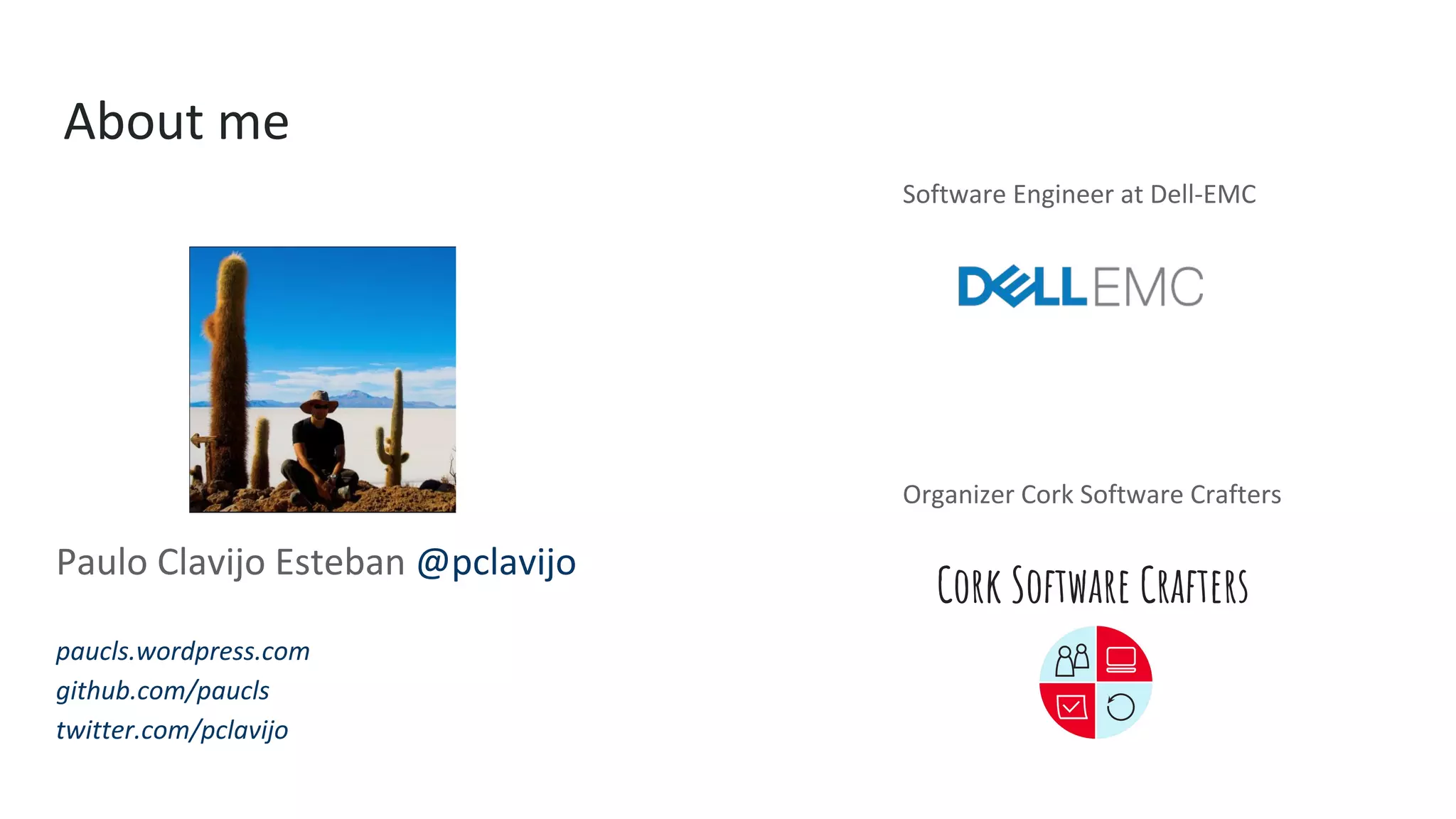 Software Engineer at Dell-EMC
Organizer Cork Software Crafters
Cork Software Crafters
Paulo Clavijo Esteban @pclavijo
paucls.wordpress.com
github.com/paucls
twitter.com/pclavijo
About me
 