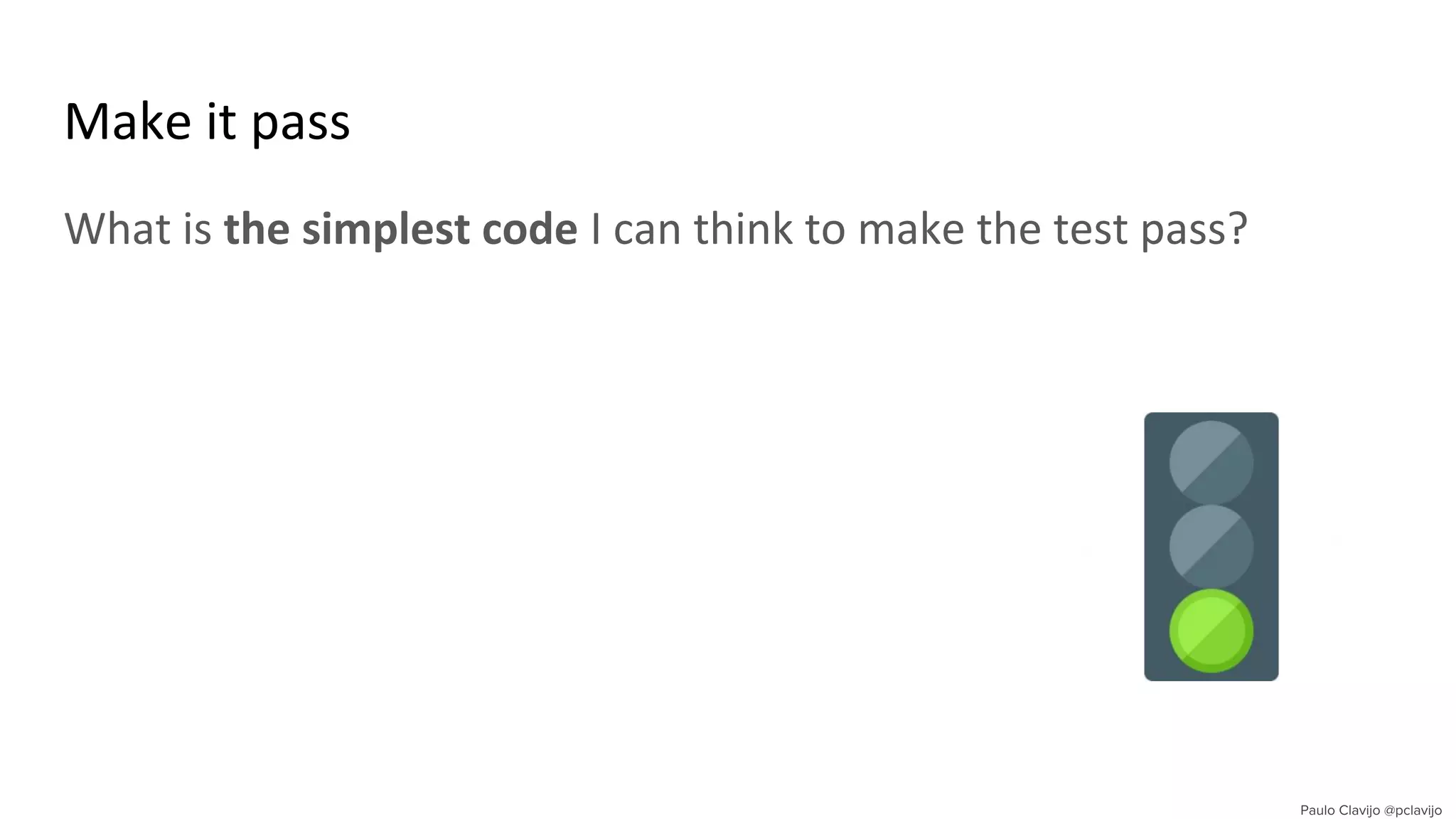 Make it pass
What is the simplest code I can think to make the test pass?
 