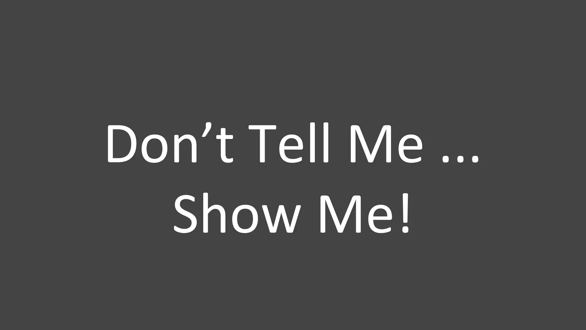 Don’t Tell Me ...
Show Me!
 
