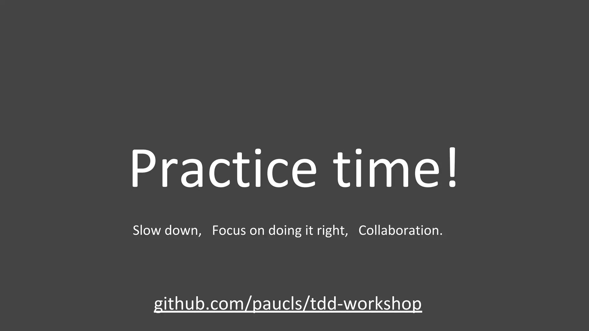 Practice time!
github.com/paucls/tdd-workshop
Slow down, Focus on doing it right, Collaboration.
 