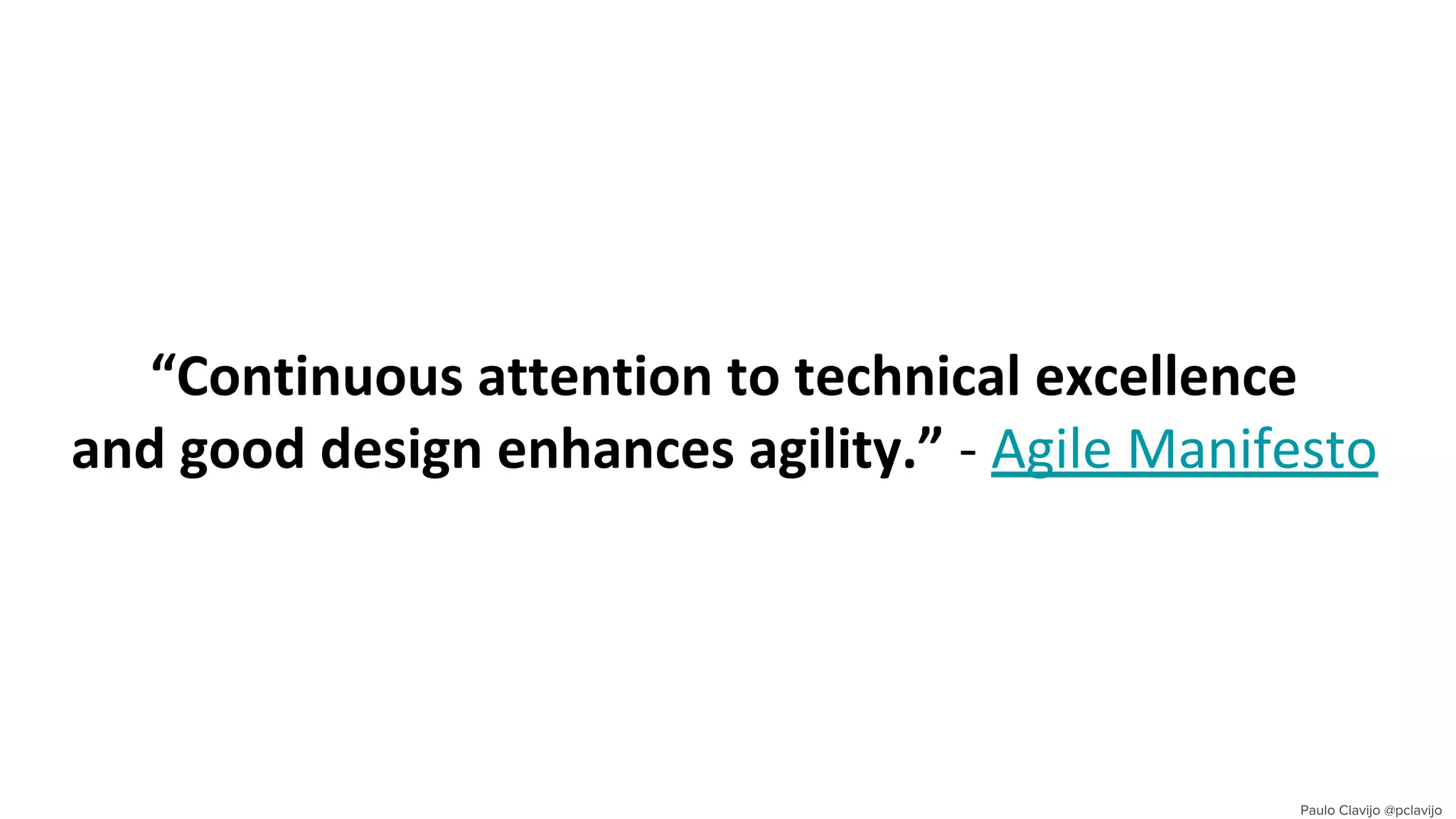 “Continuous attention to technical excellence
and good design enhances agility.” - Agile Manifesto
 