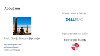 Software Engineer at Dell-EMC
Organizer Cork Software Crafters
Cork Software Crafters
Paulo Clavijo Esteban @pclavijo
paucls.wordpress.com
github.com/paucls
twitter.com/pclavijo
About me
 