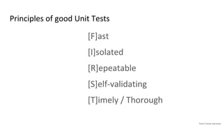 Principles of good Unit Tests
[F]ast
[I]solated
[R]epeatable
[S]elf-validating
[T]imely / Thorough
 