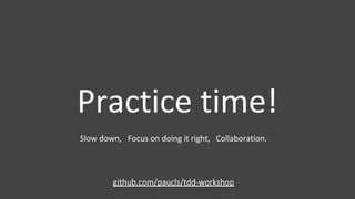 Practice time!
github.com/paucls/tdd-workshop
Slow down, Focus on doing it right, Collaboration.
 