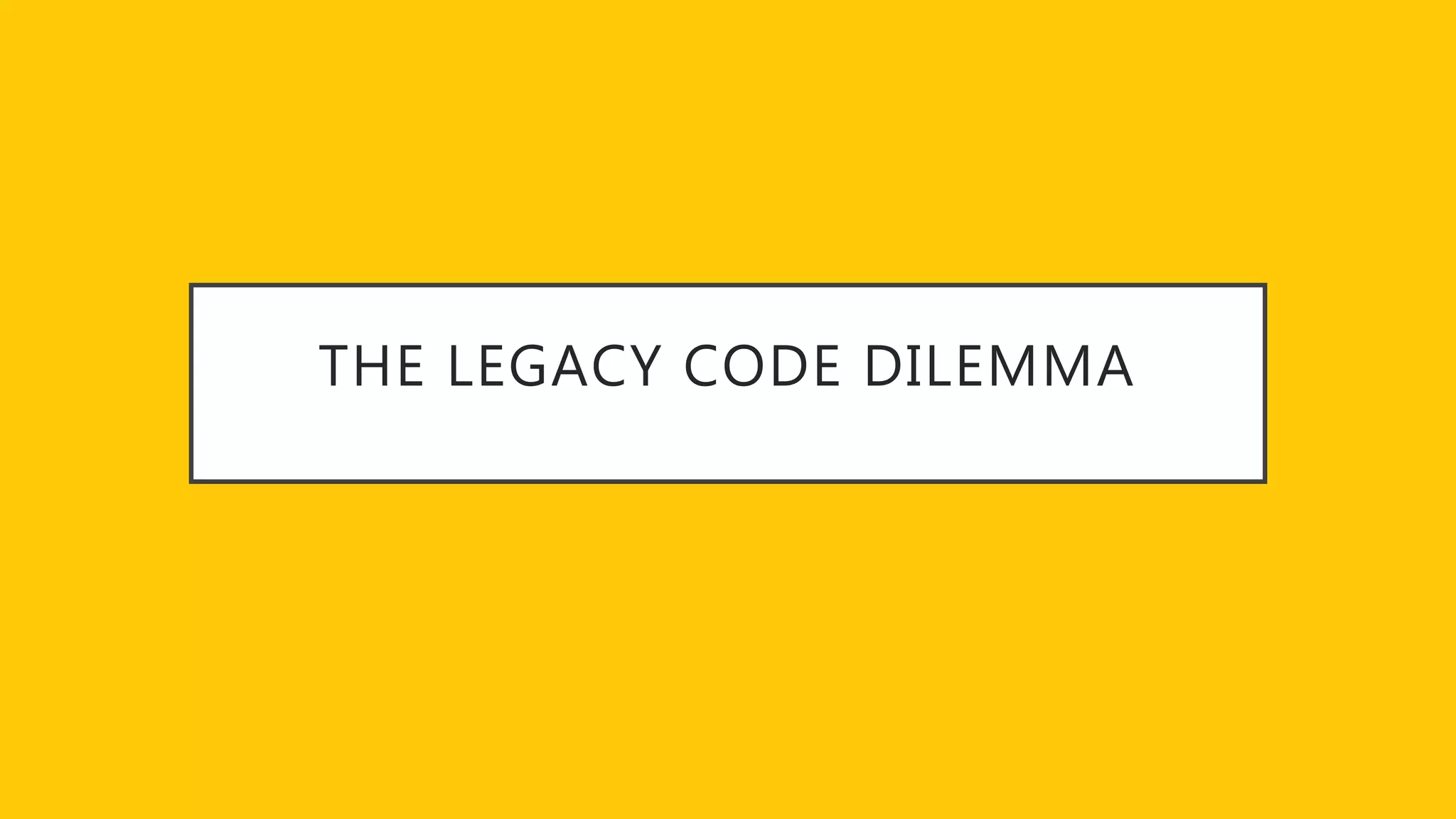 THE LEGACY CODE DILEMMA
 