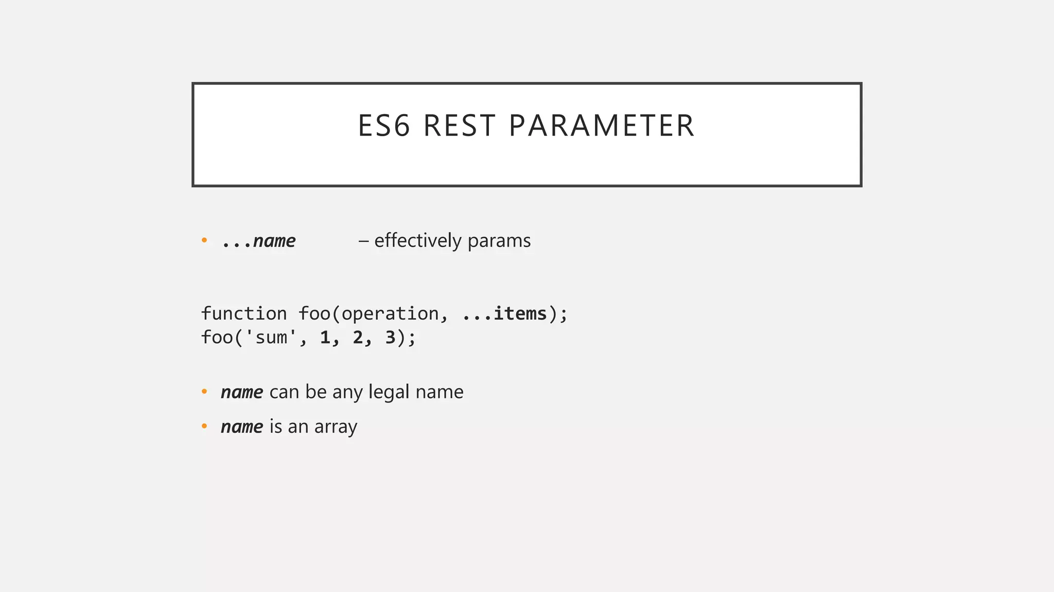 ES6 REST PARAMETER
• ...name – effectively params
function foo(operation, ...items);
foo('sum', 1, 2, 3);
• name can be any legal name
• name is an array
 